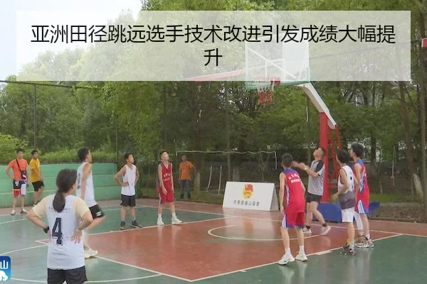 亚洲田径跳远选手技术改进引发成绩大幅提升
